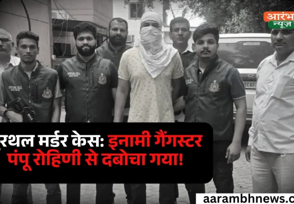 Gangster Arrested मुरथल मर्डर केस में वांछित इनामी गैंगस्टर राकेश उर्फ पंपू गिरफ्तार