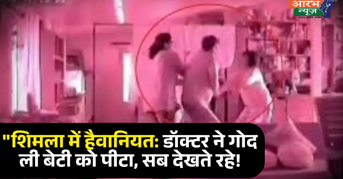 PGI Doctor Viral Video शिमला में डॉक्टर ने गोद ली बेटी को डंडे से पीटा, वीडियो वायरल – पत्नी और अन्य लोग देखते रहे