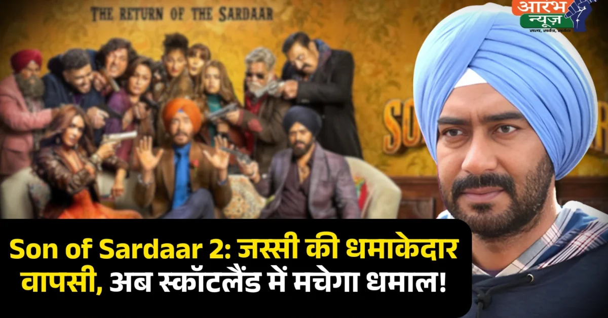Son of Sardaar 2:'सन ऑफ सरदार 2' में जस्सी बनकर लौटे अजय देवगन, 25 जुलाई को होगी रिलीज
