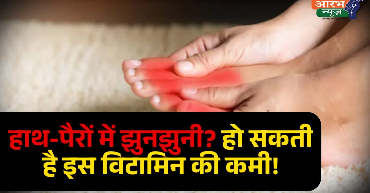 बैठे बैठे हाथों पैरों में होती है tingling sensations ? आइए जानते है किस विटामिन की कमी का है संकेत और कैसे करे दूर