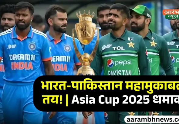 Asia Cup 2025 Schedule घोषित भारत-पाकिस्तान महामुकाबले की तारीख तय, जानिए पूरी जानकारी