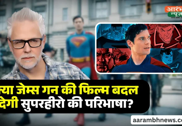 James gunn's Superman 2025: क्या जेम्स गन की फिल्म बदल देगी सुपरहीरो की परिभाषा?