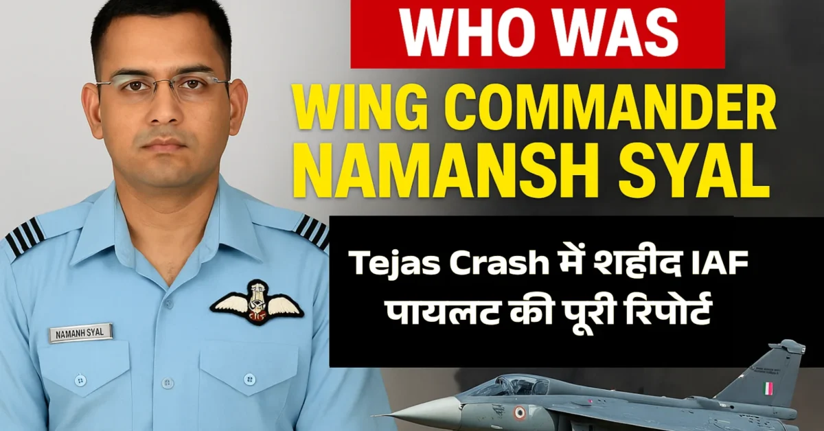 Wing Commander Namansh Syal कौन थे? दुबई एयर शो में Tejas Crash में शहीद IAF पायलट की पूरी रिपोर्ट
