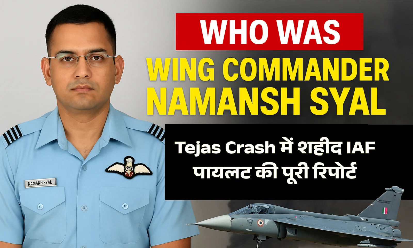 Wing Commander Namansh Syal कौन थे? दुबई एयर शो में Tejas Crash में शहीद IAF पायलट की पूरी रिपोर्ट
