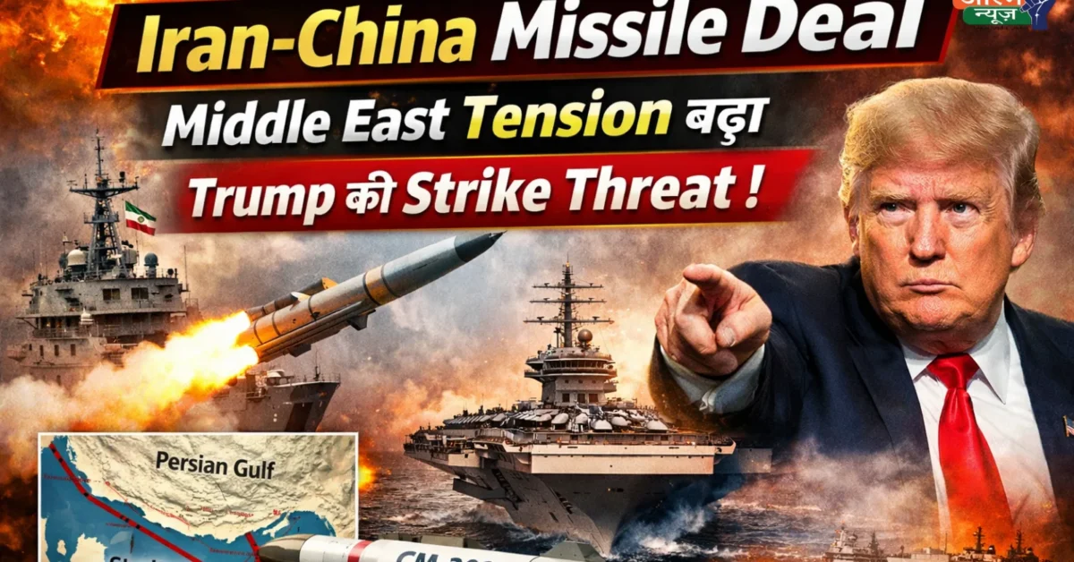Iran China Missile Deal Middle East Tension बढ़ा, Trump Strike Threat के बीच बड़ा कदम