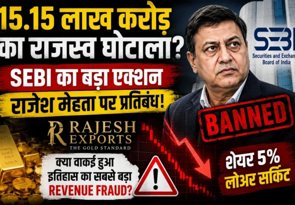 Rajesh Exports Case: SEBI Action के बाद मचा हड़कंप, क्या 15.15 Lakh Crore Revenue Fraud हुआ?